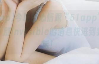 今晚的心情跟“51app”网站一样，别invisible的消息快进到我的生活！
