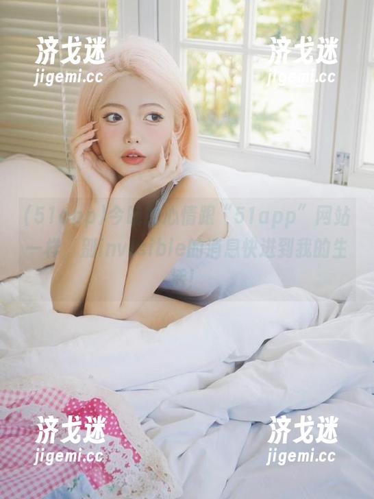 今晚的心情跟“51app”网站一样，别invisible的消息快进到我的生活！