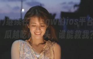 继续在51cgw的ios平台上深潜，瓜越吃越上头，谁能救我？