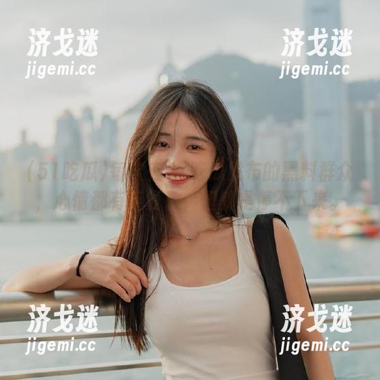 每次在51吃瓜发布的黑料群众，心情都有点复杂，但就是停不下来。