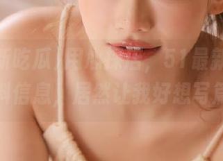 用心探店，51最新吃瓜官网的爆料信息，居然让我好想写篇评论！