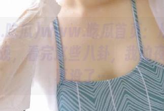 www.吃瓜首页：从白天吃瓜到夜晚，看完这些八卦，我的夜宵要是再没了…