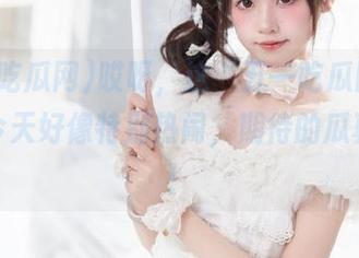 哎呀，这“五一吃瓜网”的入口今天好像特别热闹，期待的瓜真不少！