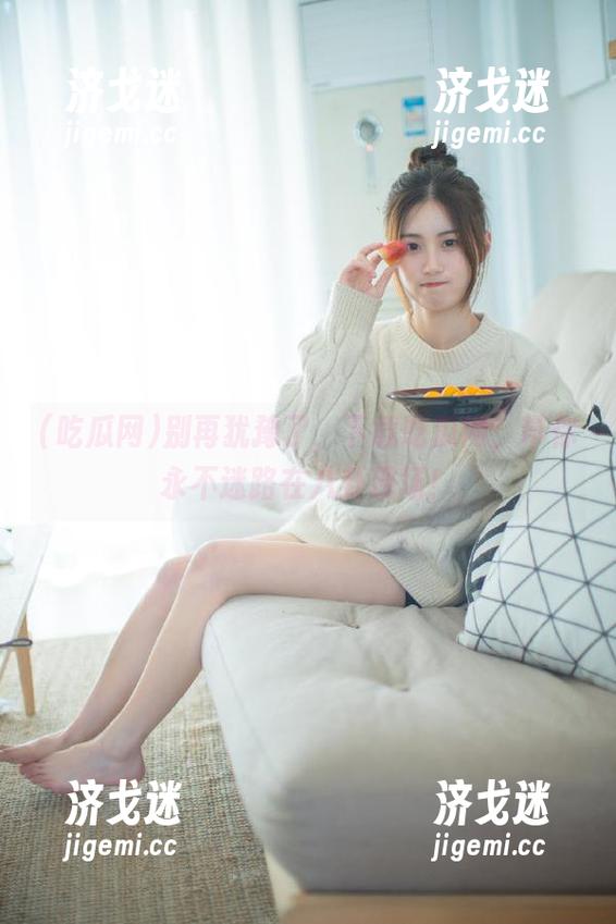 别再犹豫了，下载吃瓜网，带你永不迷路在八卦现场！