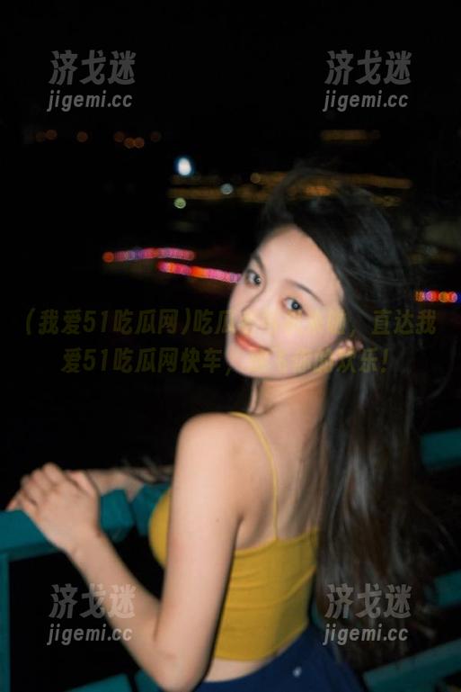 吃瓜老司机来啦，直达我爱51吃瓜网快车，放飞你的欢乐！