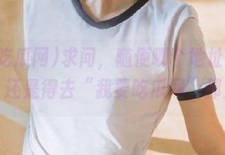 求问，随便哪个地址都能吃瓜，还是得去“我要吃瓜网”那儿？