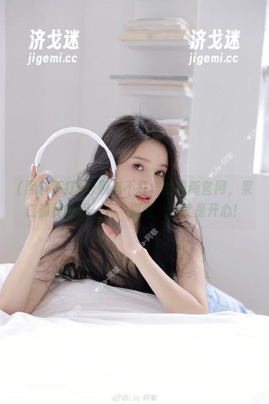 黑料不打烊 黑料不打烊的最新官网,果仁都要收藏一下,别问,问就是开心!