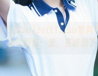 zztt15.su黑料不打烊so，永久导航：走，去吃瓜了！