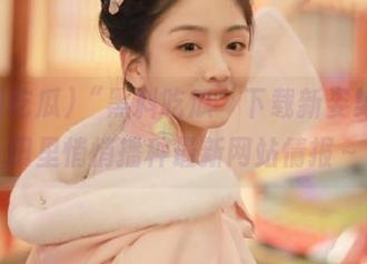 “黑料吃瓜”下载新姿势，瓜田里悄悄播种最新网站情报～