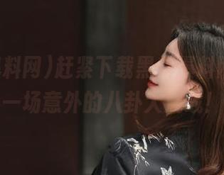 赶紧下载黑料爆料网，围观一场意外的八卦大混战！